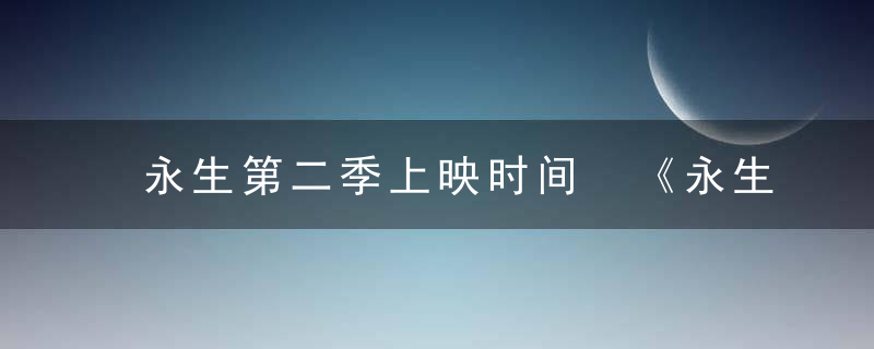 永生第二季上映时间 《永生》第一季的剧情简介